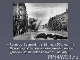 Вечером 8 сентября, в 18 часов 55 минут на Ленинград обрушился невиданный ранее