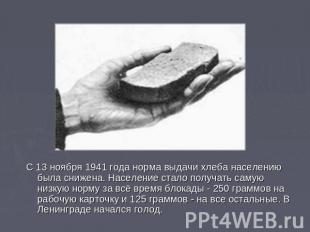 С 13 ноября 1941 года норма выдачи хлеба населению была снижена. Население стало