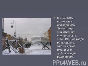 В 1943 году положение осаждённого Ленинграда значительно улучшилось. К зиме 1943