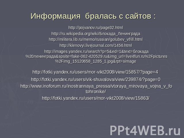 Информация бралась с сайтов : http://pojvanov.ru/page32.html http://ru.wikipedia.org/wiki/Блокада_Ленинграда http://militera.lib.ru/memo/russian/golubev_vf/ill.html http://klenovyi.livejournal.com/1456.html http://images.yandex.ru/search?p=5&ed=1&te…