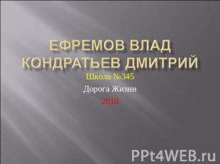 Ефремов Влад Кондратьев Дмитрий Школа №345Дорога Жизни2010