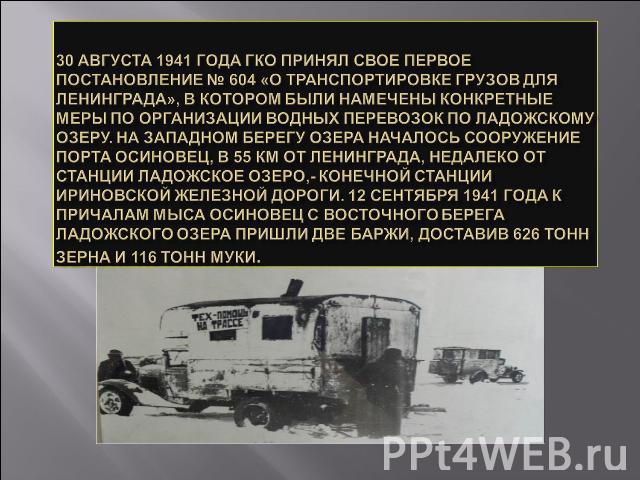30 августа 1941 года ГКО принял свое первое постановление № 604 «О транспортировке грузов для Ленинграда», в котором были намечены конкретные меры по организации водных перевозок по Ладожскому озеру. На западном берегу озера началось сооружение порт…