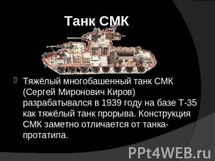 Танк СМК Тяжёлый многобашенный танк СМК (Сергей Миронович Киров) разрабатывался
