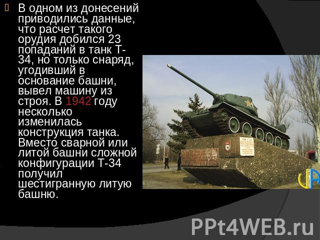В одном из донесений приводились данные, что расчет такого орудия добился 23 попаданий в танк Т-34, но только снаряд, угодивший в основание башни, вывел машину из строя. В 1942 году несколько изменилась конструкция танка. Вместо сварной или литой ба…