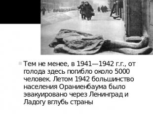 Тем не менее, в 1941—1942 г.г., от голода здесь погибло около 5000 человек. Лето