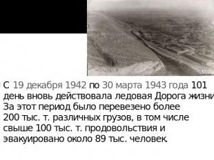 С 19 декабря 1942 по 30 марта 1943 года 101 день вновь действовала ледовая Дорог