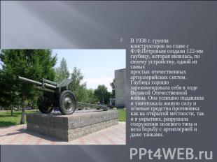 В 1938 г. группа конструкторов во главе с Ф.Ф.Петровым создали 122-мм гаубицу, к
