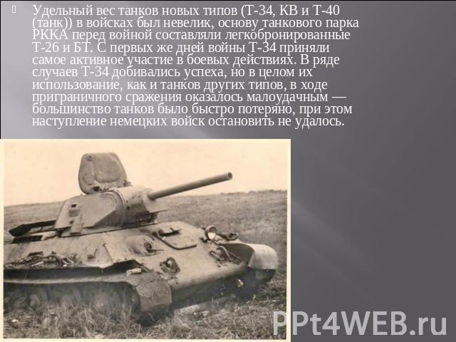 Удельный вес танков новых типов (Т-34, КВ и Т-40 (танк)) в войсках был невелик, основу танкового парка РККА перед войной составляли легкобронированные Т-26 и БТ. С первых же дней войны Т-34 приняли самое активное участие в боевых действиях. В ряде с…