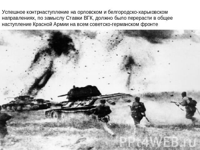 Успешное контрнаступление на орловском и белгородско-харьковском направлениях, по замыслу Ставки ВГК, должно было перерасти в общее наступление Красной Армии на всем советско-германском фронте