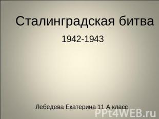 Сталинградская битва 1942-1943Лебедева Екатерина 11 А класс
