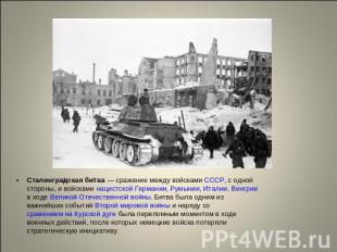 Сталинградская битва — сражение между войсками СССР, с одной стороны, и войсками