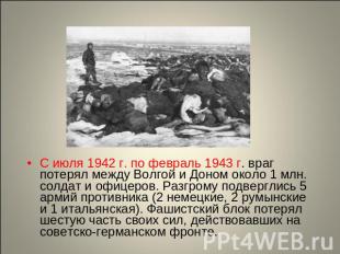 С июля 1942 г. по февраль 1943 г. враг потерял между Волгой и Доном около 1 млн.