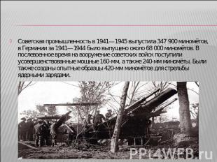 Советская промышленность в 1941—1945 выпустила 347 900 миномётов, в Германии за