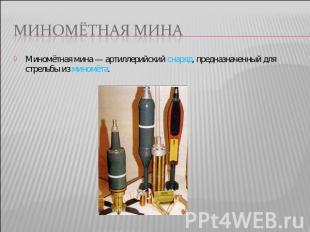 Миномётная мина Миномётная мина — артиллерийский снаряд, предназначенный для стр