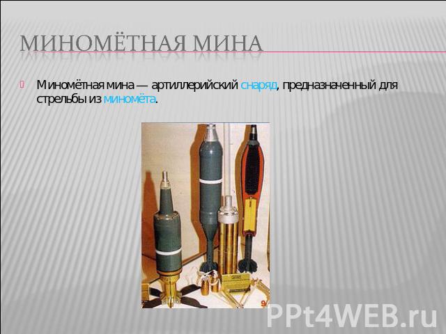 Миномётная мина Миномётная мина — артиллерийский снаряд, предназначенный для стрельбы из миномёта.
