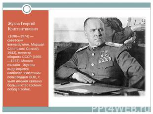 Жуков Георгий Константинович (1896—1974) — советский военачальник, Маршал Советс