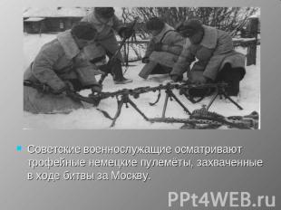 Советские военнослужащие осматривают трофейные немецкие пулемёты, захваченные в