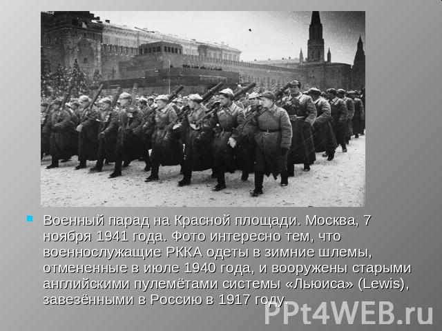 Военный парад на Красной площади. Москва, 7 ноября 1941 года. Фото интересно тем, что военнослужащие РККА одеты в зимние шлемы, отмененные в июле 1940 года, и вооружены старыми английскими пулемётами системы «Льюиса» (Lewis), завезёнными в Россию в …