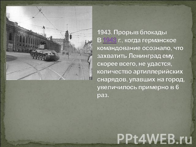 1943. Прорыв блокадыВ 1943 г., когда германское командование осознало, что захватить Ленинград ему, скорее всего, не удастся, количество артиллерийских снарядов, упавших на город, увеличилось примерно в 6 раз.