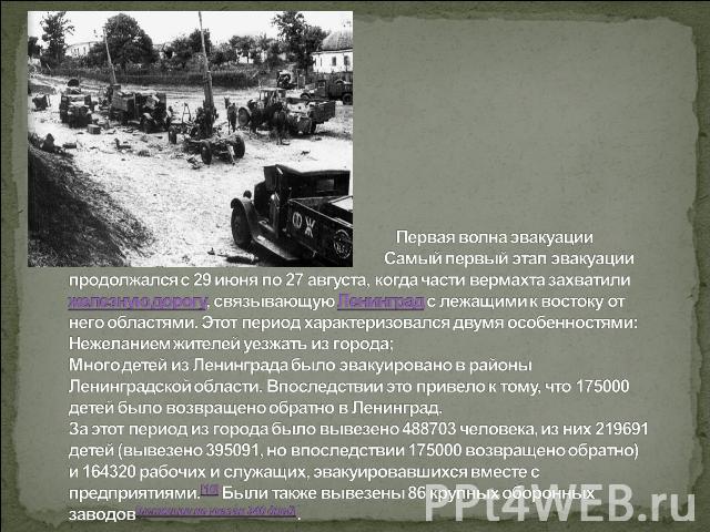 Первая волна эвакуации Самый первый этап эвакуации продолжался с 29 июня по 27 августа, когда части вермахта захватили железную дорогу, связывающую Ленинград с лежащими к востоку от него областями. Этот период характеризовался двумя особенностями:Не…