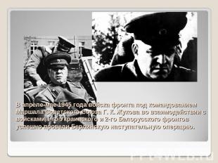 В апреле-мае 1945 года войска фронта под командованием Маршала Советского Союза