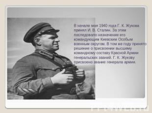 В начале мая 1940 года Г. К. Жукова принял И. В. Сталин. За этим последовало наз