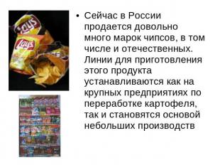 Сейчас в России продается довольно много марок чипсов, в том числе и отечественн