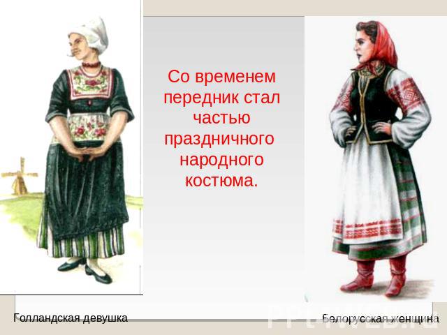 Со временем передник стал частью праздничного народного костюма.Голландская девушкаБелорусская женщина