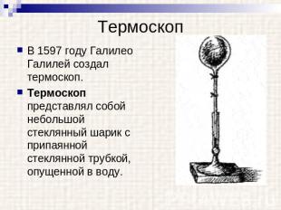 Термоскоп В 1597 году Галилео Галилей создал термоскоп. Термоскоп представлял со