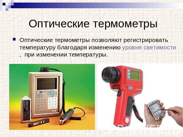 Оптические термометры Оптические термометры позволяют регистрировать температуру благодаря изменению уровня светимости, при изменении температуры.
