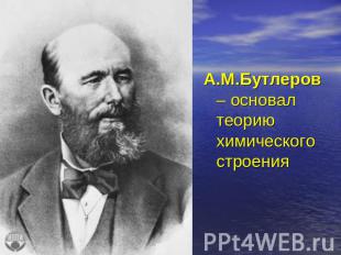 А.М.Бутлеров – основал теорию химического строения