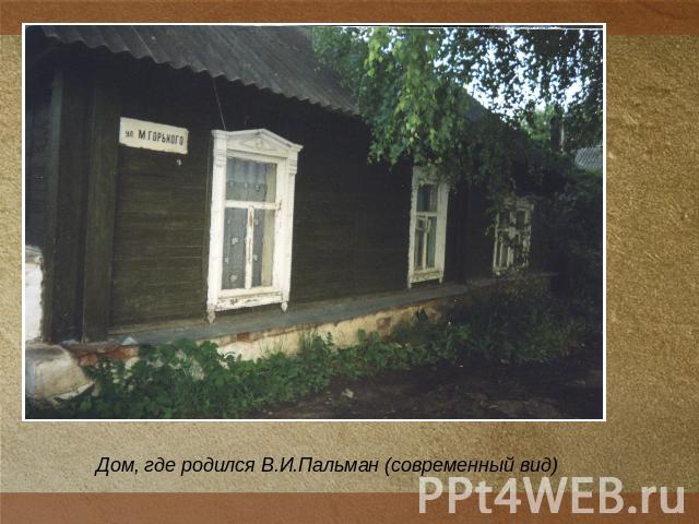 Дом, где родился В.И.Пальман (современный вид)