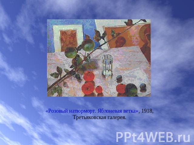 «Розовый натюрморт. Яблоневая ветка», 1918,Третьяковская галерея.