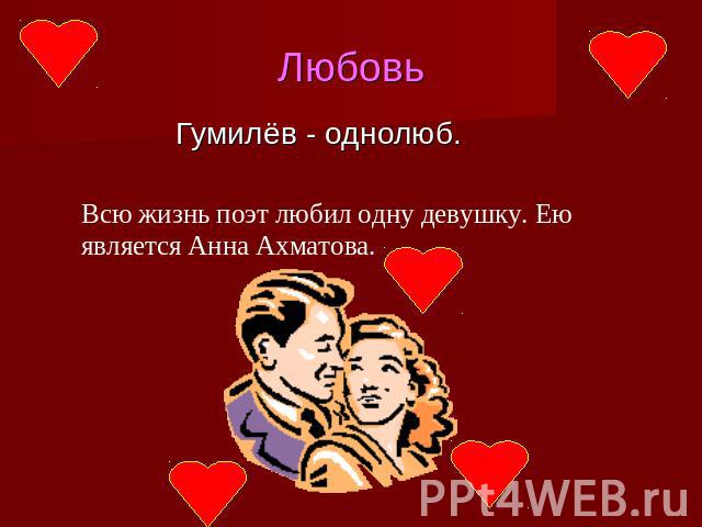 Любовь Гумилёв - однолюб. Всю жизнь поэт любил одну девушку. Ею является Анна Ахматова.