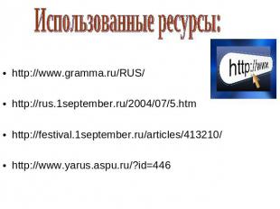 Использованные ресурсы: http://www.gramma.ru/RUS/http://rus.1september.ru/2004/0