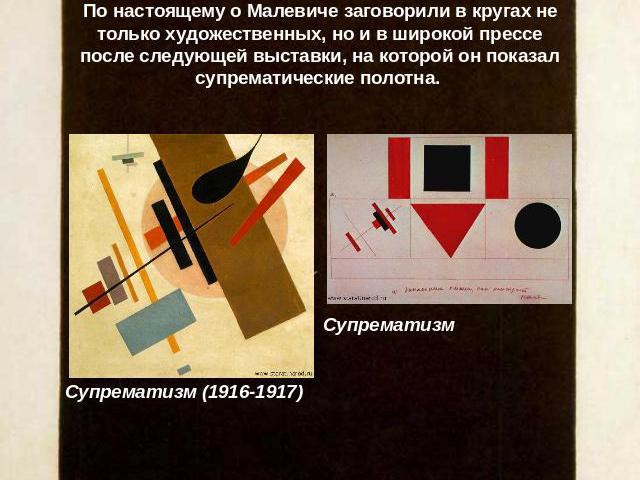 По настоящему о Малевиче заговорили в кругах не только художественных, но и в широкой прессе после следующей выставки, на которой он показал супрематические полотна . СупрематизмСупрематизм (1916-1917)