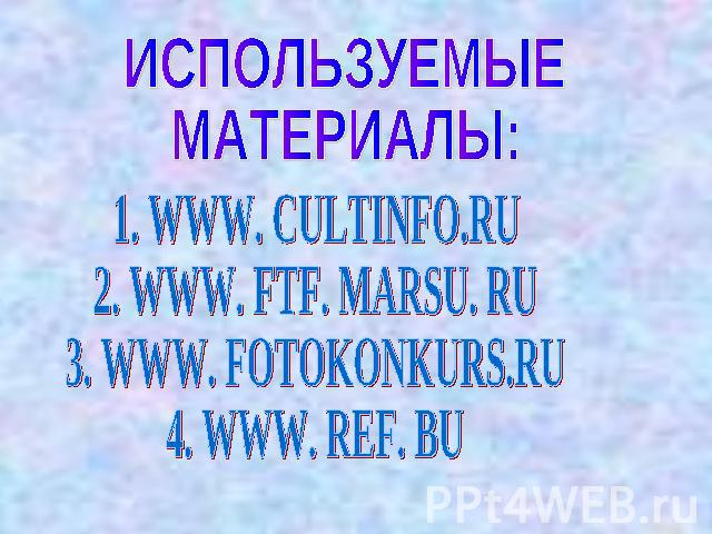 ИСПОЛЬЗУЕМЫЕ МАТЕРИАЛЫ:1. WWW. CULTINFO.RU2. WWW. FTF. MARSU. RU3. WWW. FOTOKONKURS.RU4. WWW. REF. BU