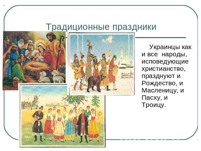 Традиционные праздники Украинцы как и все народы, исповедующие христианство, празднуют и Рождество, и Масленицу, и Пасху, и Троицу.