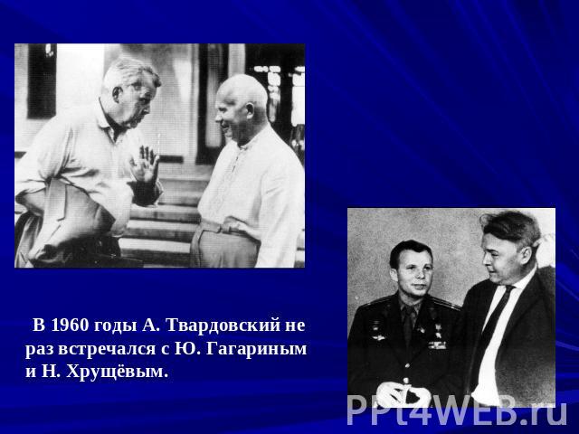 В 1960 годы А. Твардовский не раз встречался с Ю. Гагариным и Н. Хрущёвым.