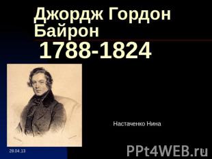 Джордж Гордон Байрон 1788-1824Настаченко Нина