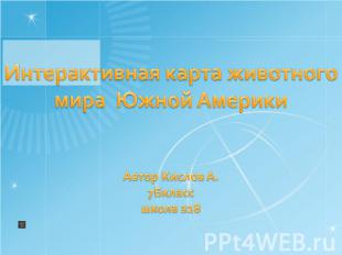 Интерактивная карта животного мира Южной АмерикиАвтор Кислов А. 7Бклассшкола з28