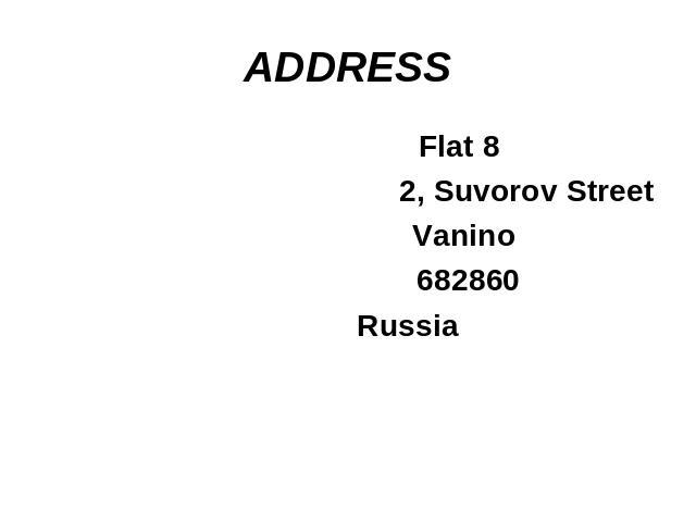 Steps of writing any letter Flat 82, Suvorov Street Vanino 682860 Russia
