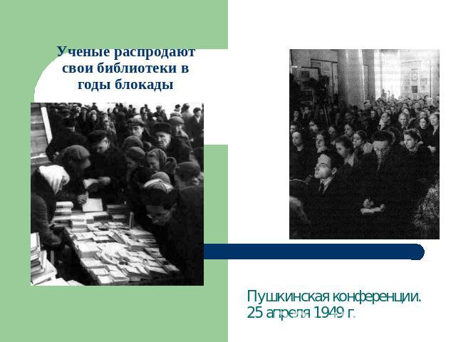 Ученые распродают свои библиотеки в годы блокады Пушкинская конференции. 25 апреля 1949 г.