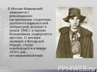   В Москве Маяковский знакомится с революционно настроенными студентами, увлекае