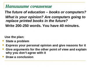 Напишите сочинение The future of education – books or computers? What is your op
