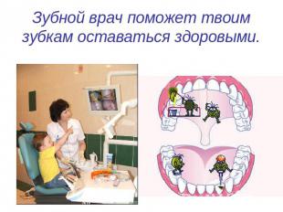 Зубной врач поможет твоим зубкам оставаться здоровыми.