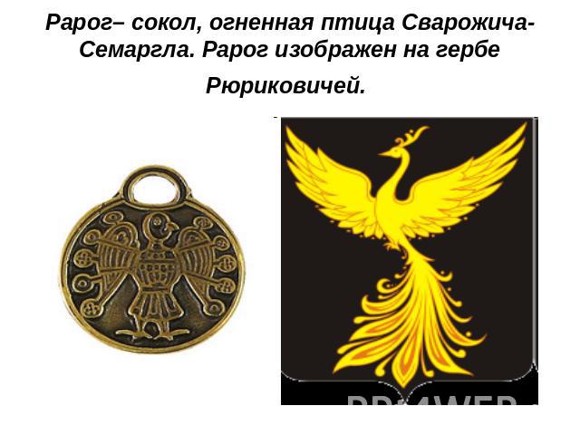 Рарог– сокол, огненная птица Сварожича-Семаргла. Рарог изображен на гербе Рюриковичей.