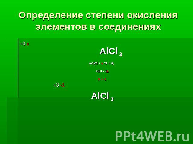 Определение степени окисления элементов в соединениях +3 х АlСl 3(+3)*1 + х *3 = 0; +3 = - 3хХ = -1 +3 -1АlСl 3