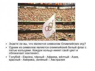 Знаете ли вы, что является символом Олимпийских игр? Одним из символов является