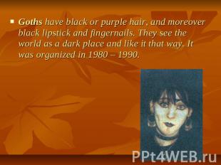Goths have black or purple hair, and moreover black lipstick and fingernails. Th